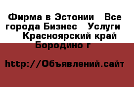 Фирма в Эстонии - Все города Бизнес » Услуги   . Красноярский край,Бородино г.